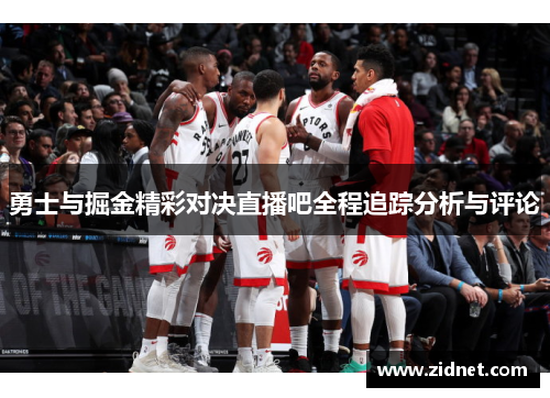 勇士与掘金精彩对决直播吧全程追踪分析与评论