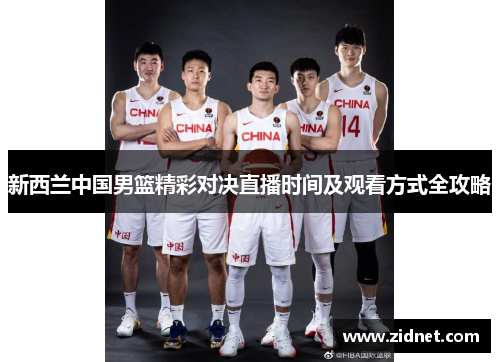 新西兰中国男篮精彩对决直播时间及观看方式全攻略